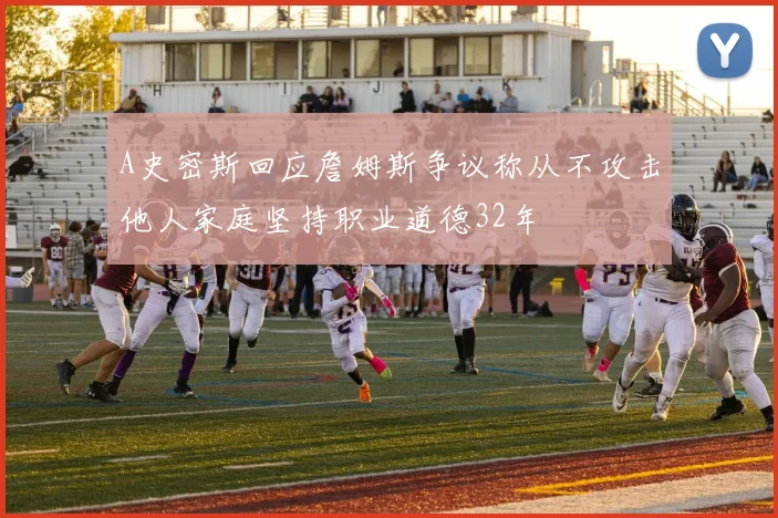 A史密斯回应詹姆斯争议称从不攻击他人家庭坚持职业道德32年