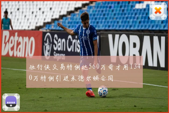 独行侠交易特例达560万奇才用1340万特例引进米德尔顿合同