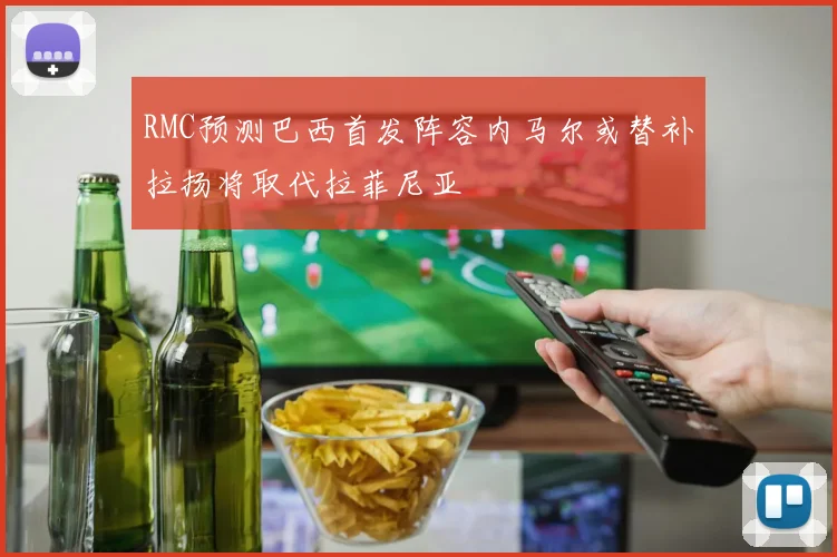 RMC预测巴西首发阵容内马尔或替补拉扬将取代拉菲尼亚