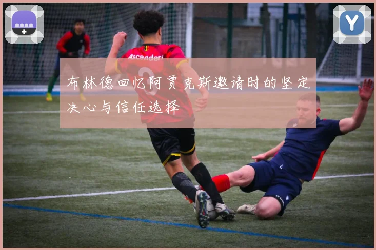 布林德回忆阿贾克斯邀请时的坚定决心与信任选择