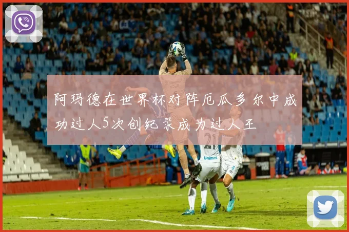 阿玛德在世界杯对阵厄瓜多尔中成功过人5次创纪录成为过人王