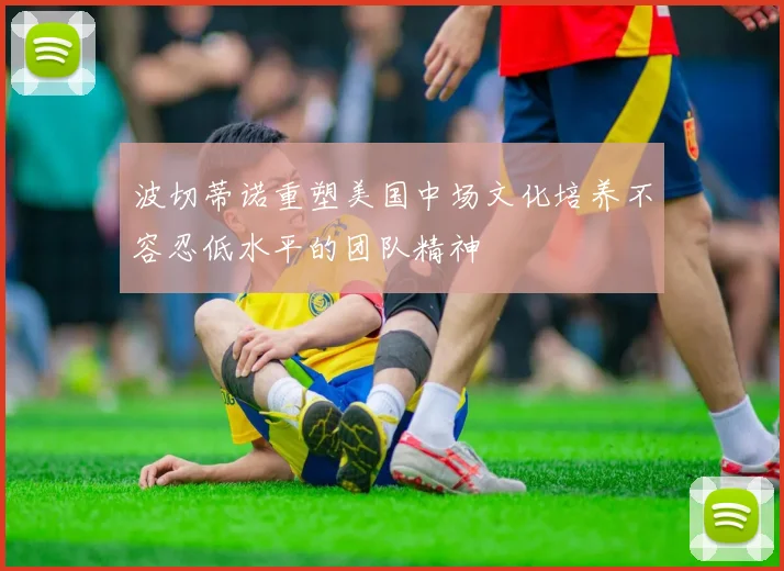 波切蒂诺重塑美国中场文化培养不容忍低水平的团队精神