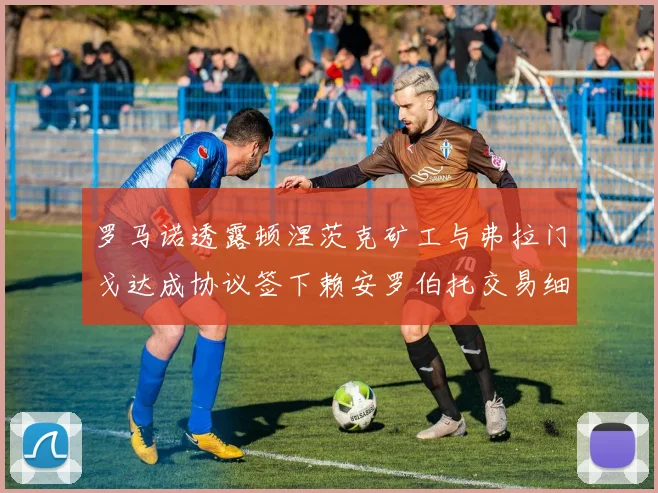 罗马诺透露顿涅茨克矿工与弗拉门戈达成协议签下赖安罗伯托交易细节