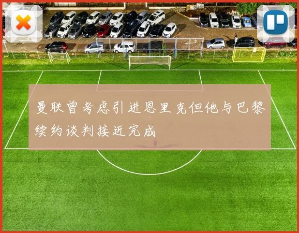 曼联曾考虑引进恩里克但他与巴黎续约谈判接近完成