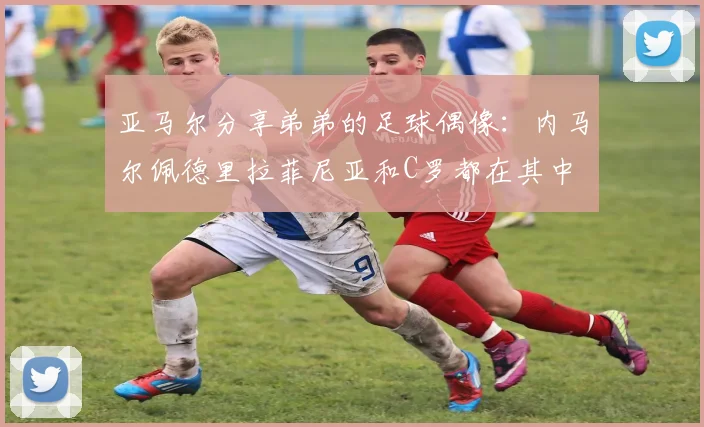 亚马尔分享弟弟的足球偶像：内马尔佩德里拉菲尼亚和C罗都在其中