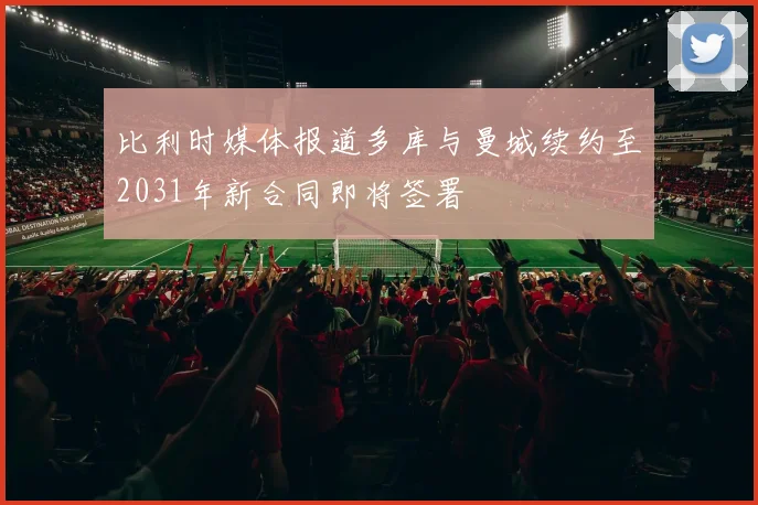 比利时媒体报道多库与曼城续约至2031年新合同即将签署